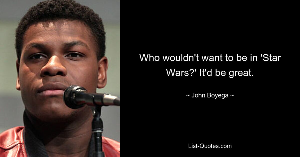 Who wouldn't want to be in 'Star Wars?' It'd be great. — © John Boyega