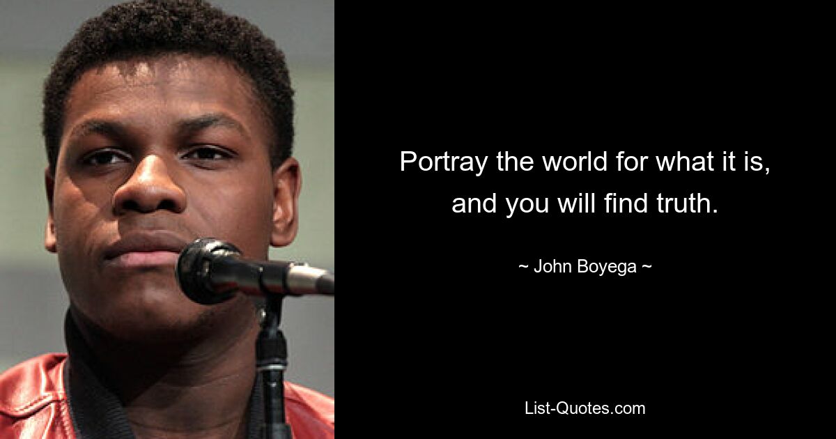 Portray the world for what it is, and you will find truth. — © John Boyega