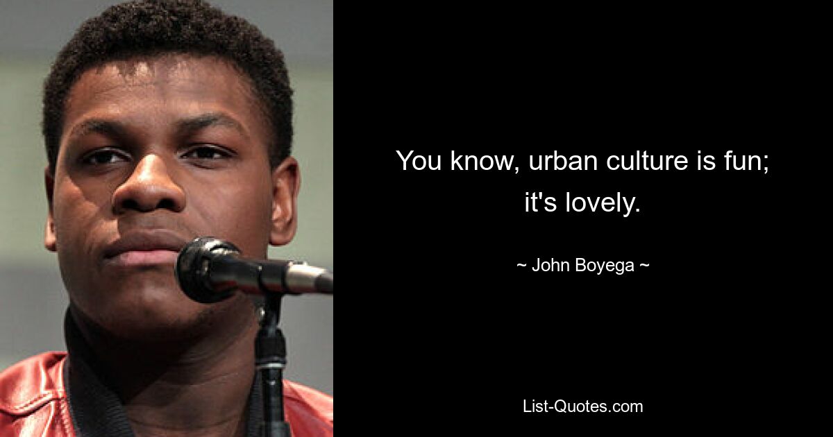 You know, urban culture is fun; it's lovely. — © John Boyega