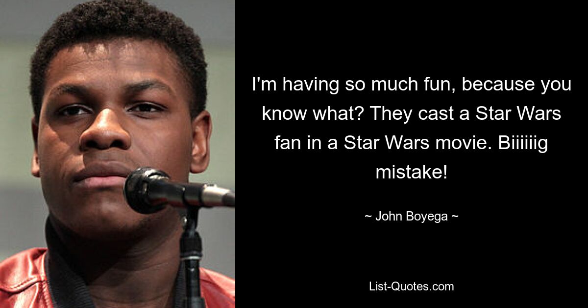 Ich habe so viel Spaß, denn weißt du was? Sie besetzten einen Star-Wars-Fan in einem Star-Wars-Film. Großer Fehler! — © John Boyega 