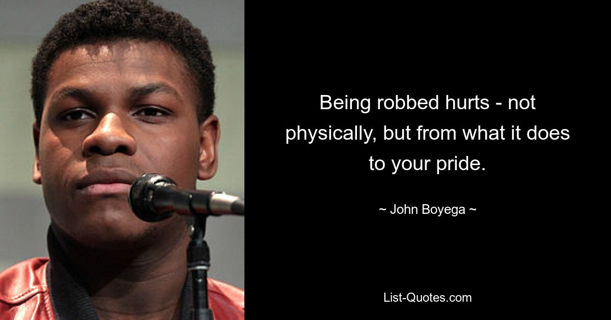 Being robbed hurts - not physically, but from what it does to your pride. — © John Boyega