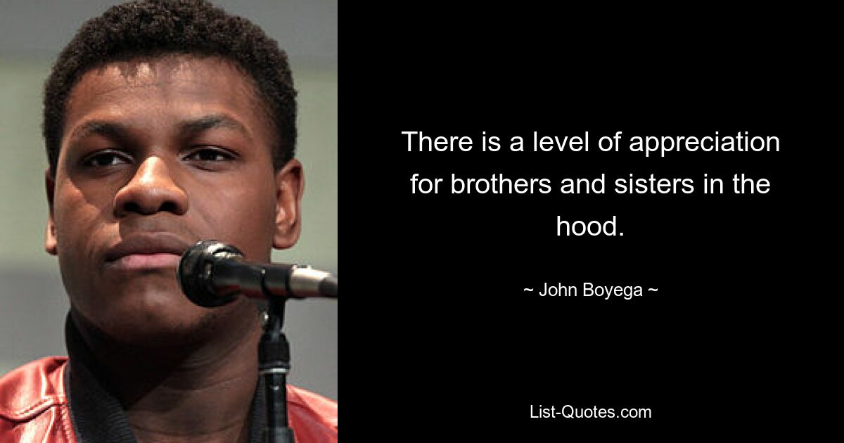 There is a level of appreciation for brothers and sisters in the hood. — © John Boyega