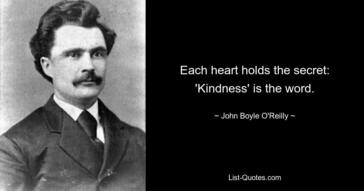 Each heart holds the secret:
'Kindness' is the word. — © John Boyle O'Reilly