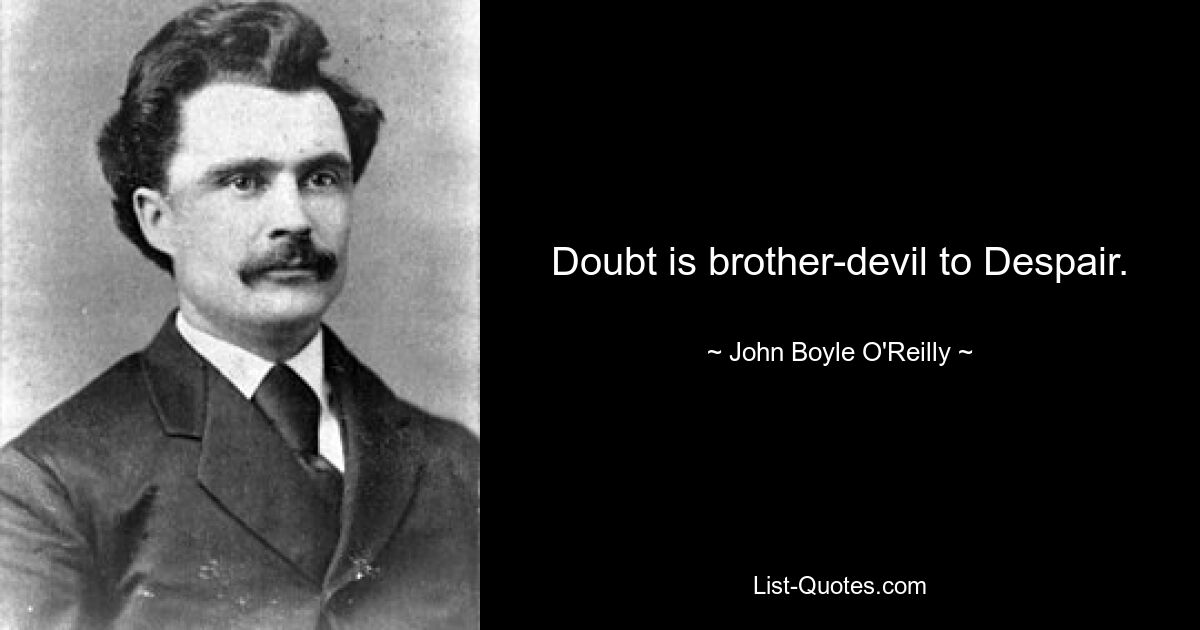 Doubt is brother-devil to Despair. — © John Boyle O'Reilly