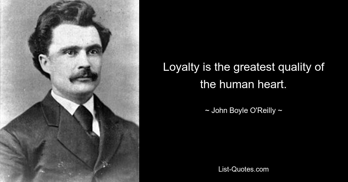 Loyalty is the greatest quality of the human heart. — © John Boyle O'Reilly