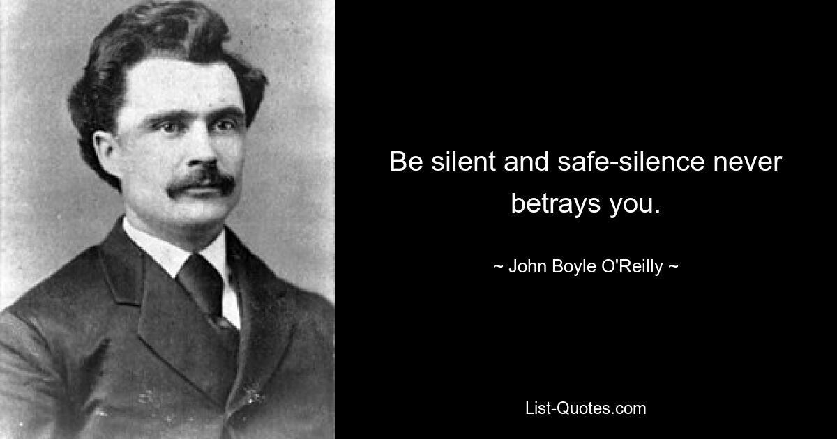 Be silent and safe-silence never betrays you. — © John Boyle O'Reilly