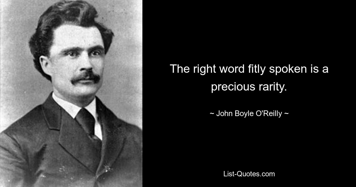 The right word fitly spoken is a precious rarity. — © John Boyle O'Reilly