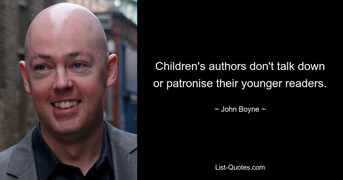 Children's authors don't talk down or patronise their younger readers. — © John Boyne