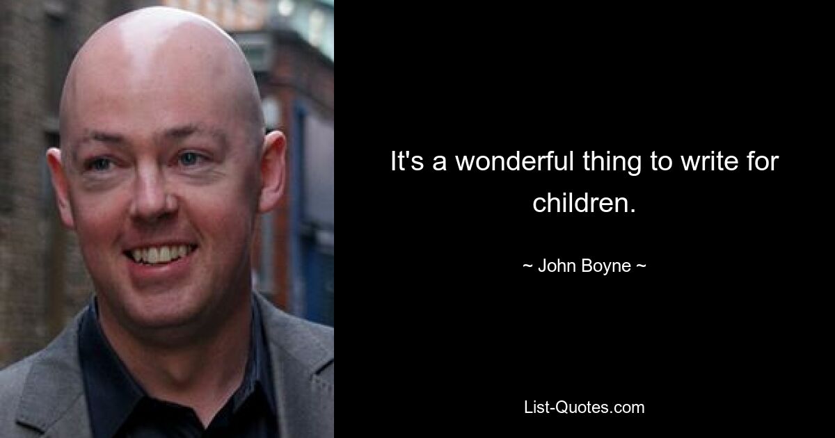 It's a wonderful thing to write for children. — © John Boyne