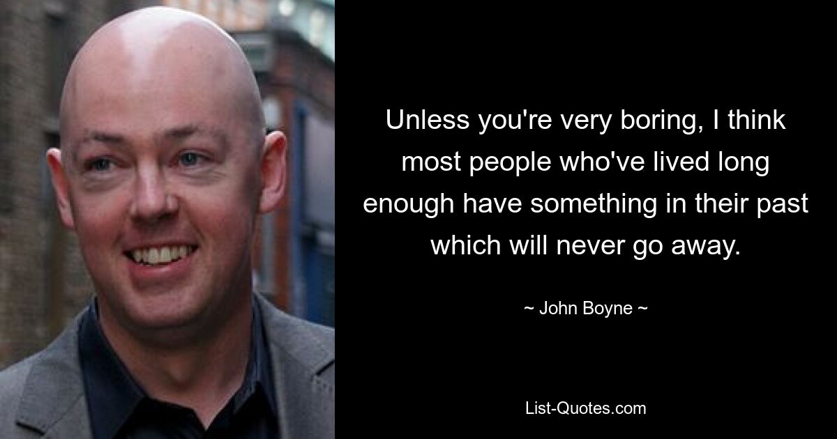 Unless you're very boring, I think most people who've lived long enough have something in their past which will never go away. — © John Boyne