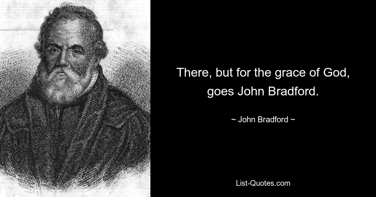 There, but for the grace of God, goes John Bradford. — © John Bradford