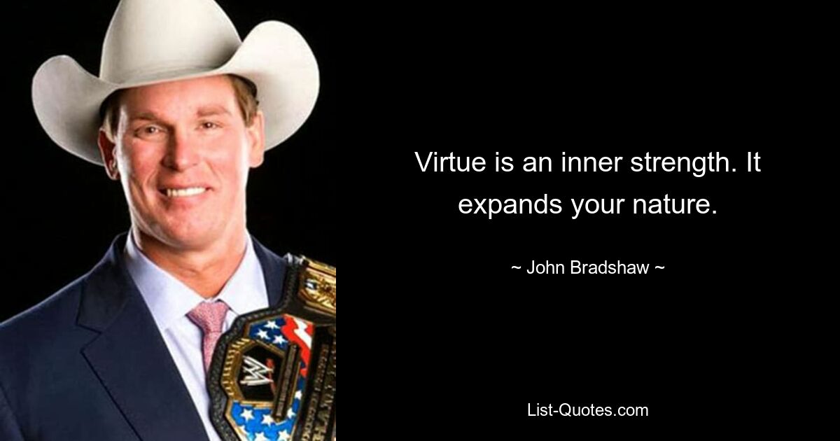 Virtue is an inner strength. It expands your nature. — © John Bradshaw