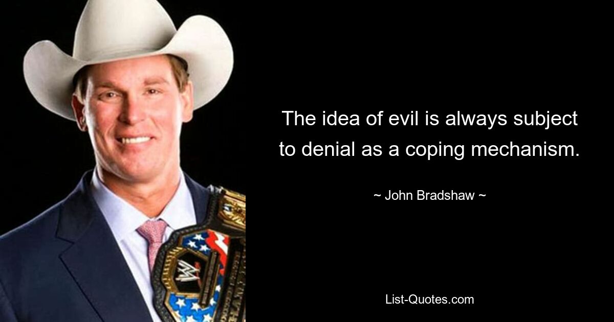 The idea of evil is always subject to denial as a coping mechanism. — © John Bradshaw