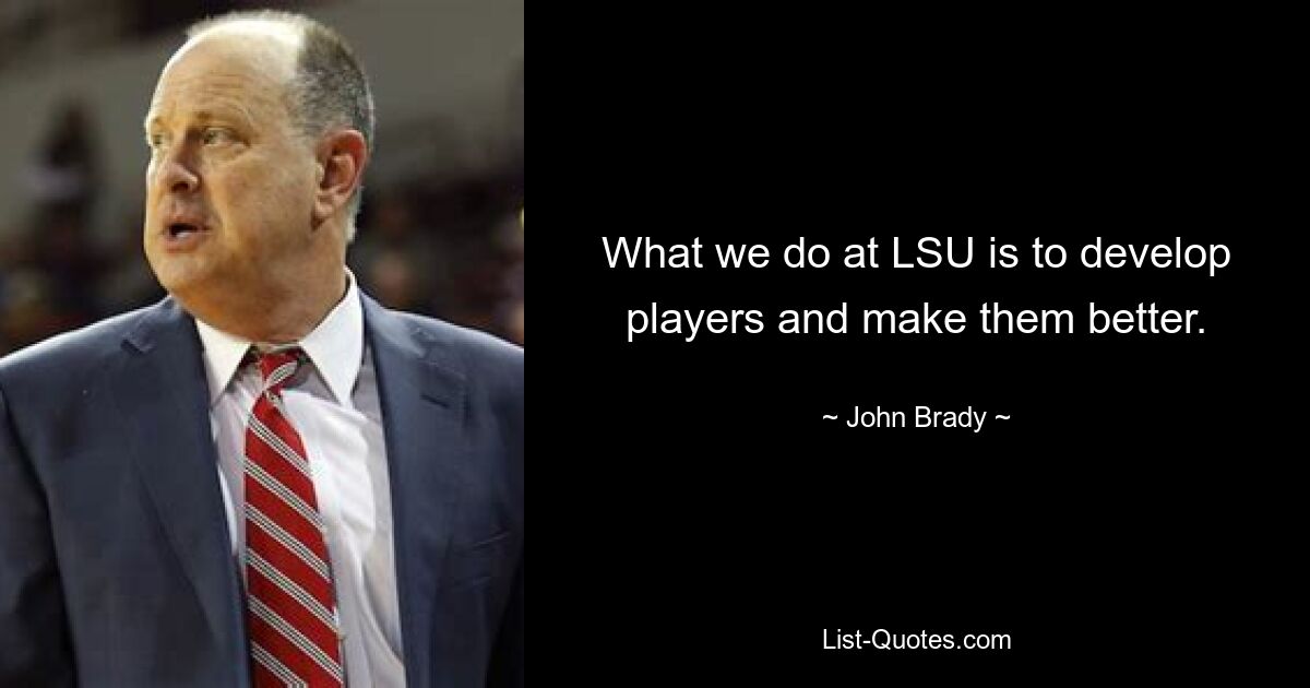 What we do at LSU is to develop players and make them better. — © John Brady