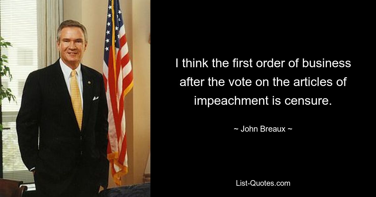 I think the first order of business after the vote on the articles of impeachment is censure. — © John Breaux