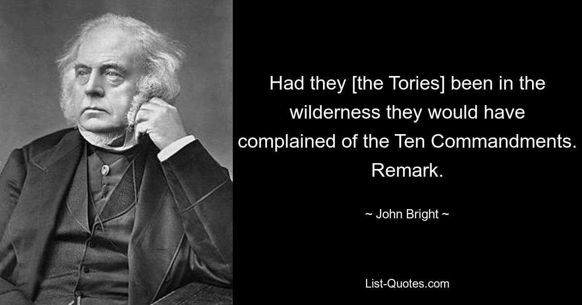 Had they [the Tories] been in the wilderness they would have complained of the Ten Commandments. Remark. — © John Bright