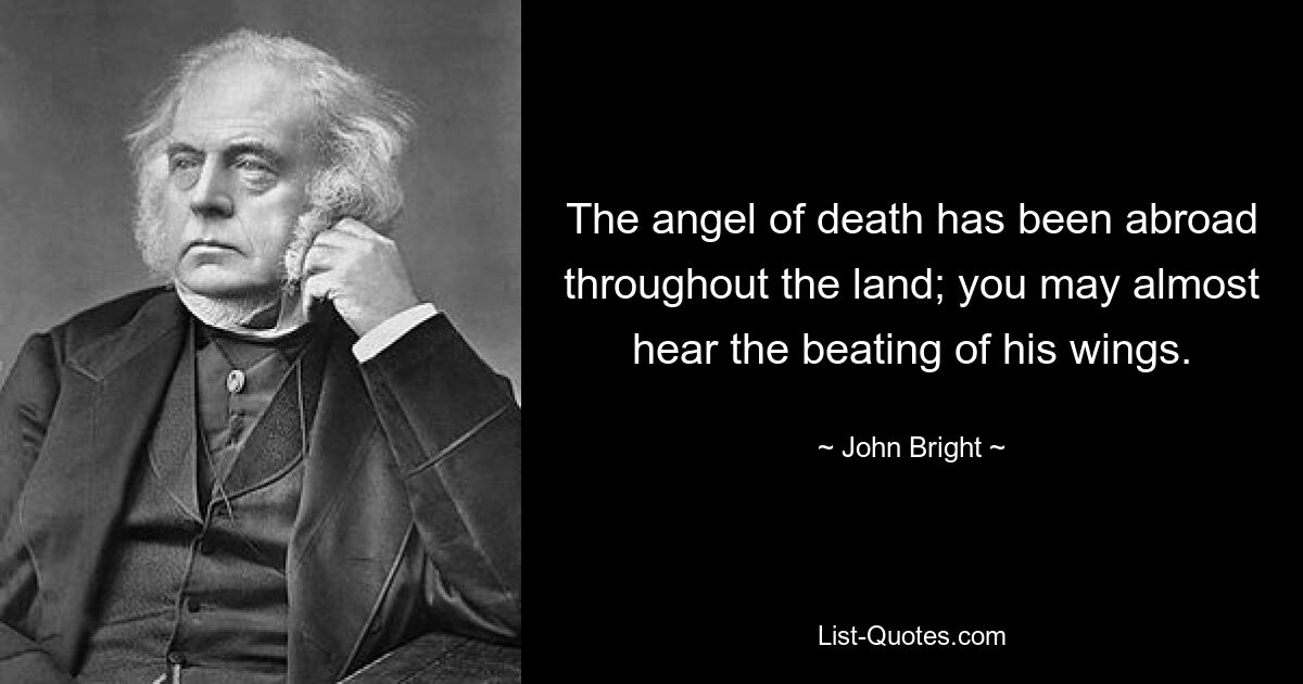 The angel of death has been abroad throughout the land; you may almost hear the beating of his wings. — © John Bright