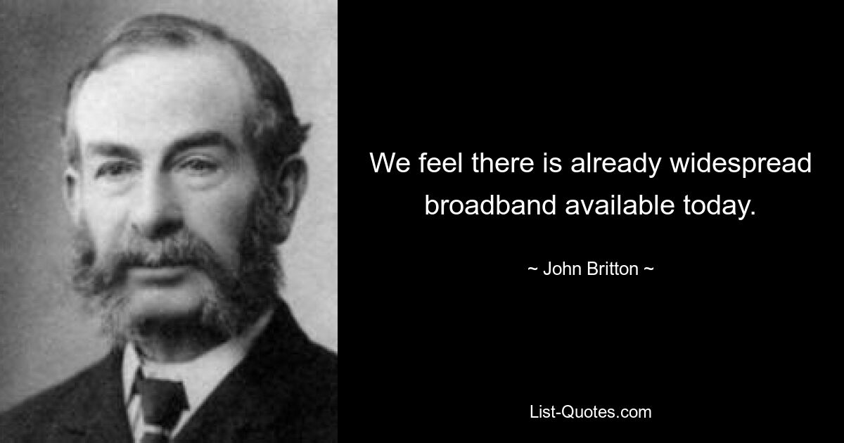 We feel there is already widespread broadband available today. — © John Britton