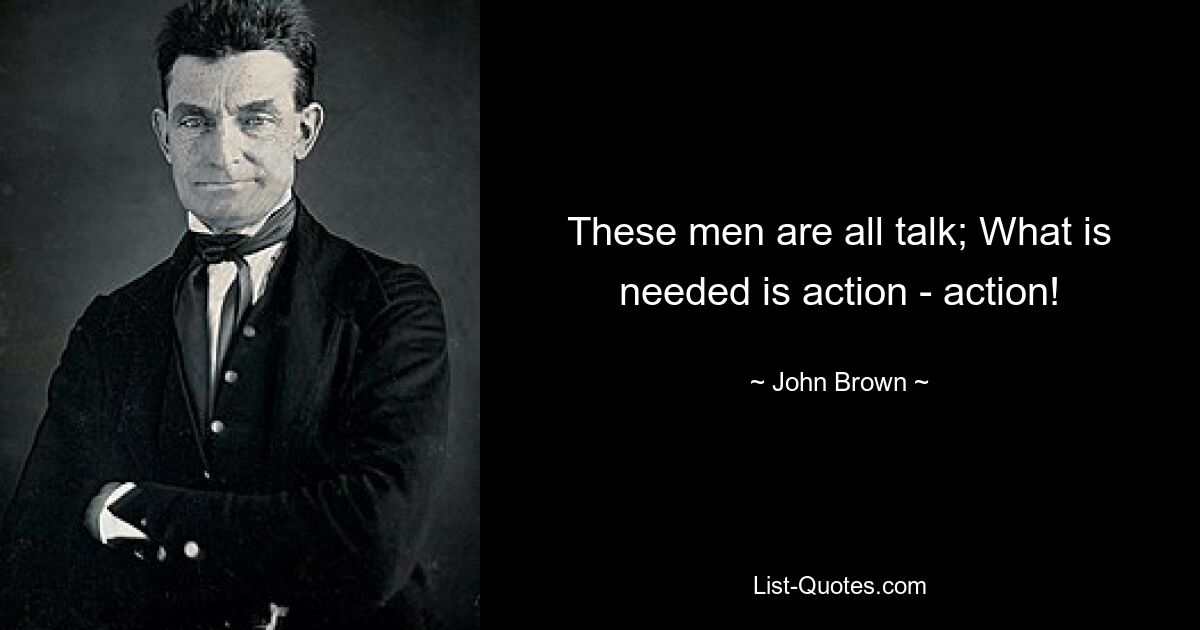 These men are all talk; What is needed is action - action! — © John Brown