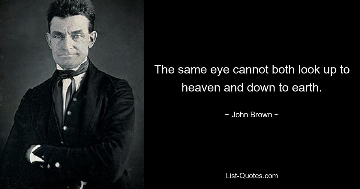 The same eye cannot both look up to heaven and down to earth. — © John Brown