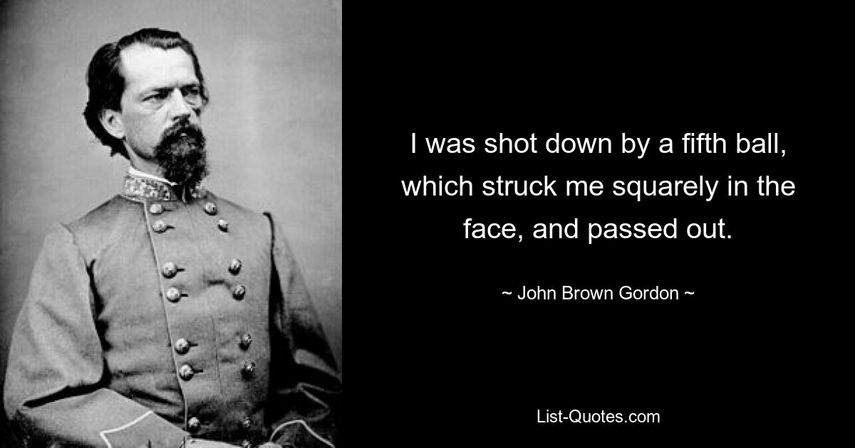 I was shot down by a fifth ball, which struck me squarely in the face, and passed out. — © John Brown Gordon