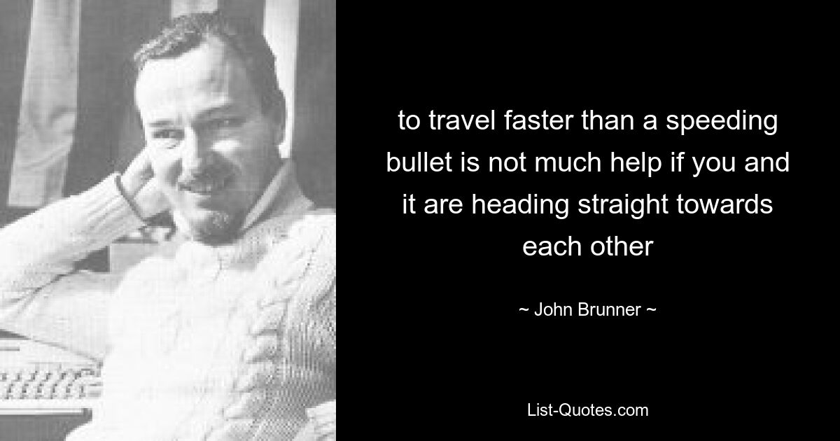 to travel faster than a speeding bullet is not much help if you and it are heading straight towards each other — © John Brunner