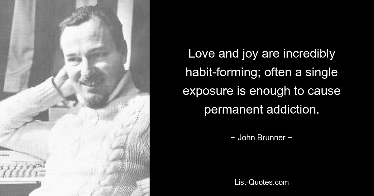 Love and joy are incredibly habit-forming; often a single exposure is enough to cause permanent addiction. — © John Brunner