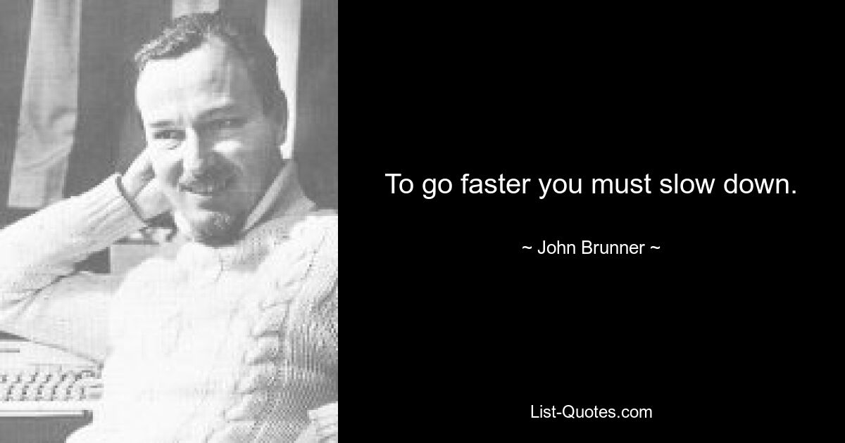 To go faster you must slow down. — © John Brunner