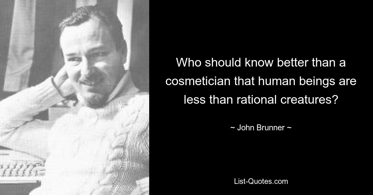 Кому, как не косметологу, следует знать, что люди не являются разумными существами? — © Джон Бруннер