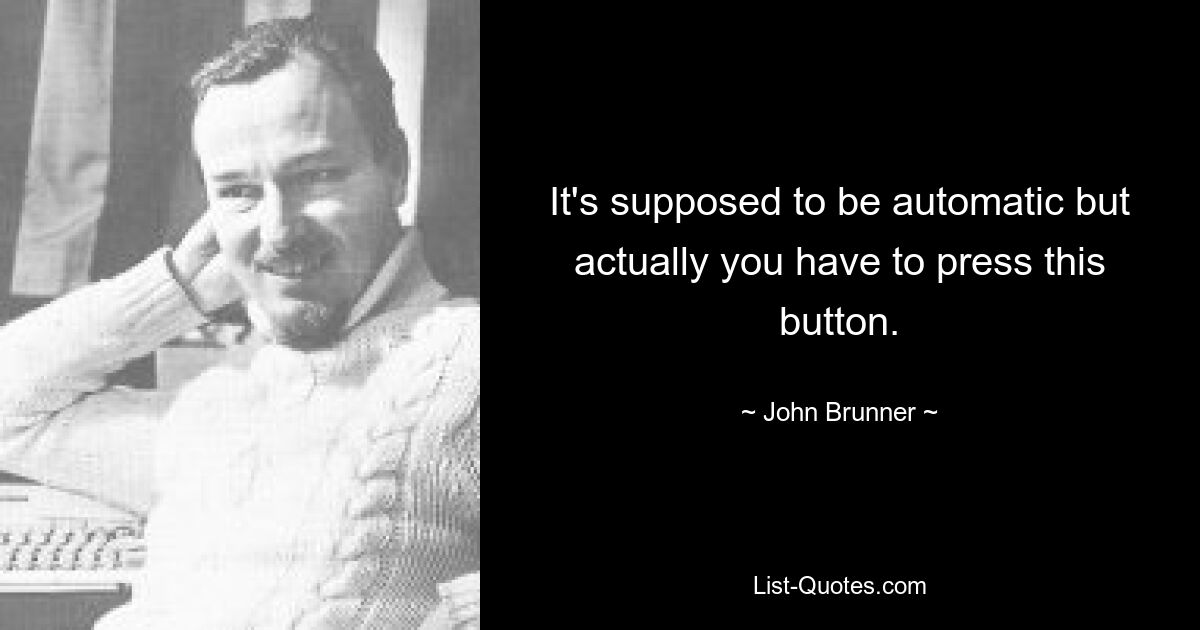 It's supposed to be automatic but actually you have to press this button. — © John Brunner