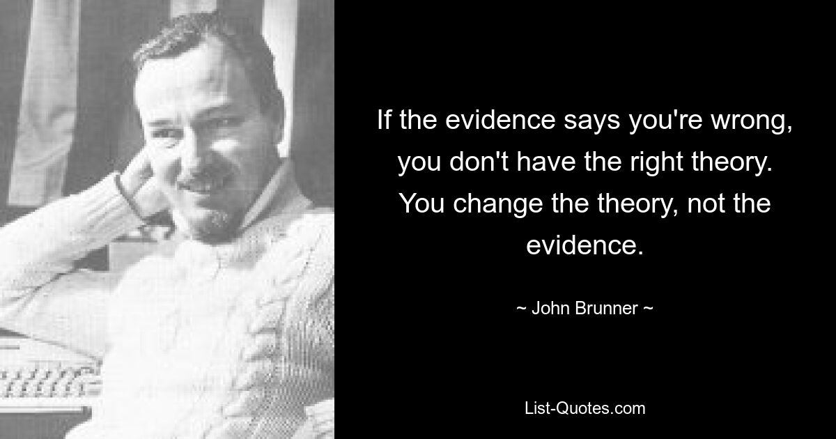 If the evidence says you're wrong, you don't have the right theory. You change the theory, not the evidence. — © John Brunner