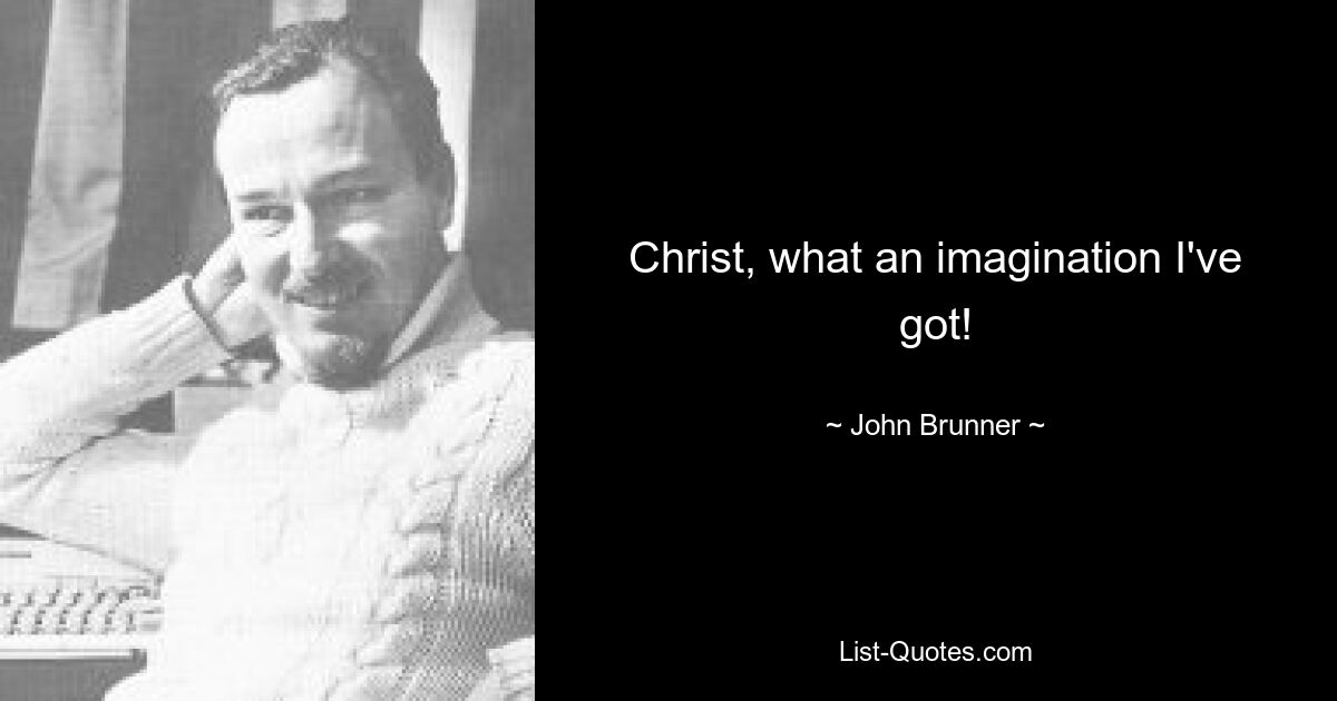 Christ, what an imagination I've got! — © John Brunner