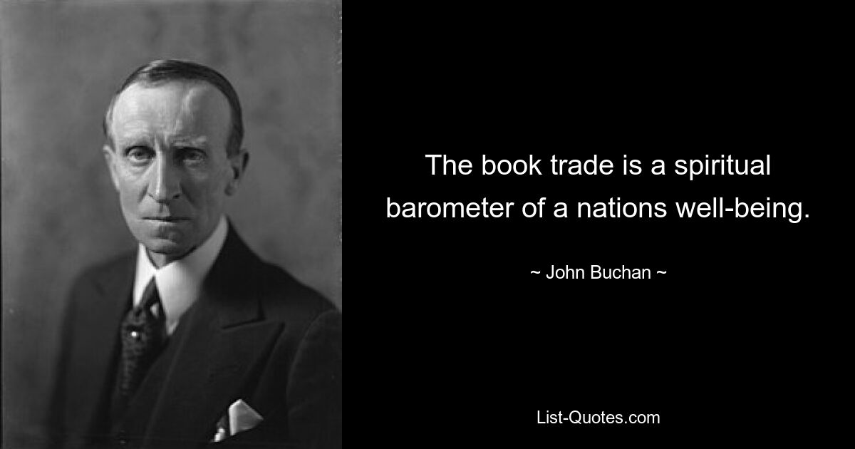 The book trade is a spiritual barometer of a nations well-being. — © John Buchan