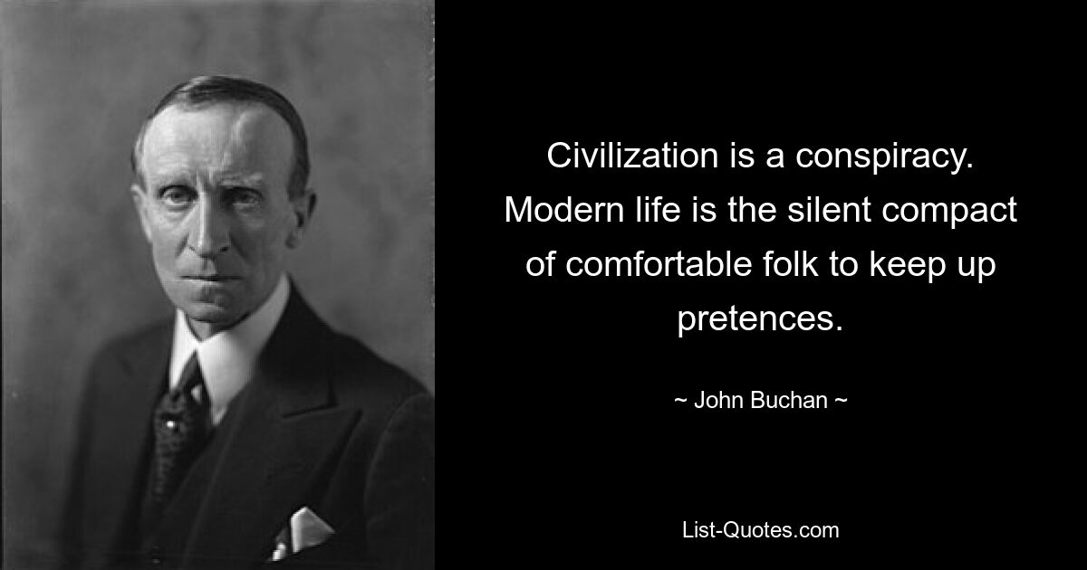 Civilization is a conspiracy. Modern life is the silent compact of comfortable folk to keep up pretences. — © John Buchan