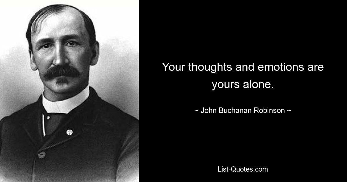 Your thoughts and emotions are yours alone. — © John Buchanan Robinson