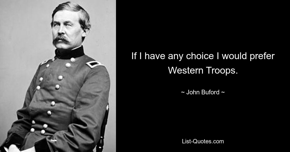 If I have any choice I would prefer Western Troops. — © John Buford