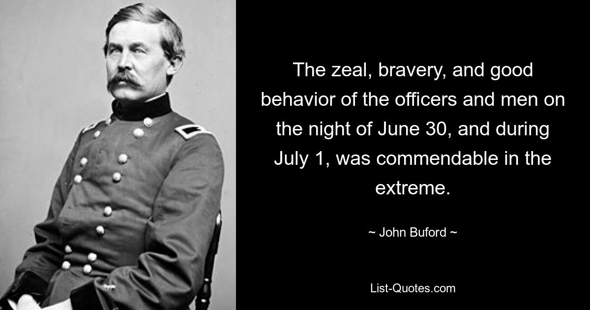 The zeal, bravery, and good behavior of the officers and men on the night of June 30, and during July 1, was commendable in the extreme. — © John Buford