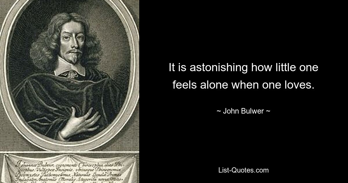 It is astonishing how little one feels alone when one loves. — © John Bulwer