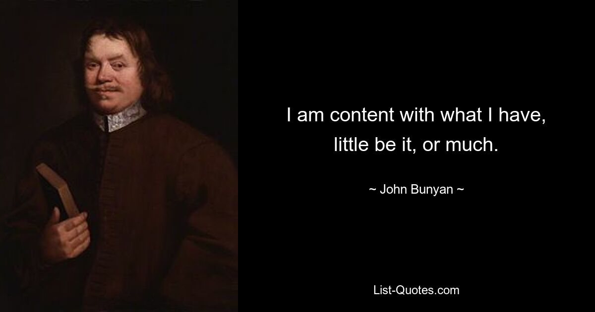 I am content with what I have, little be it, or much. — © John Bunyan