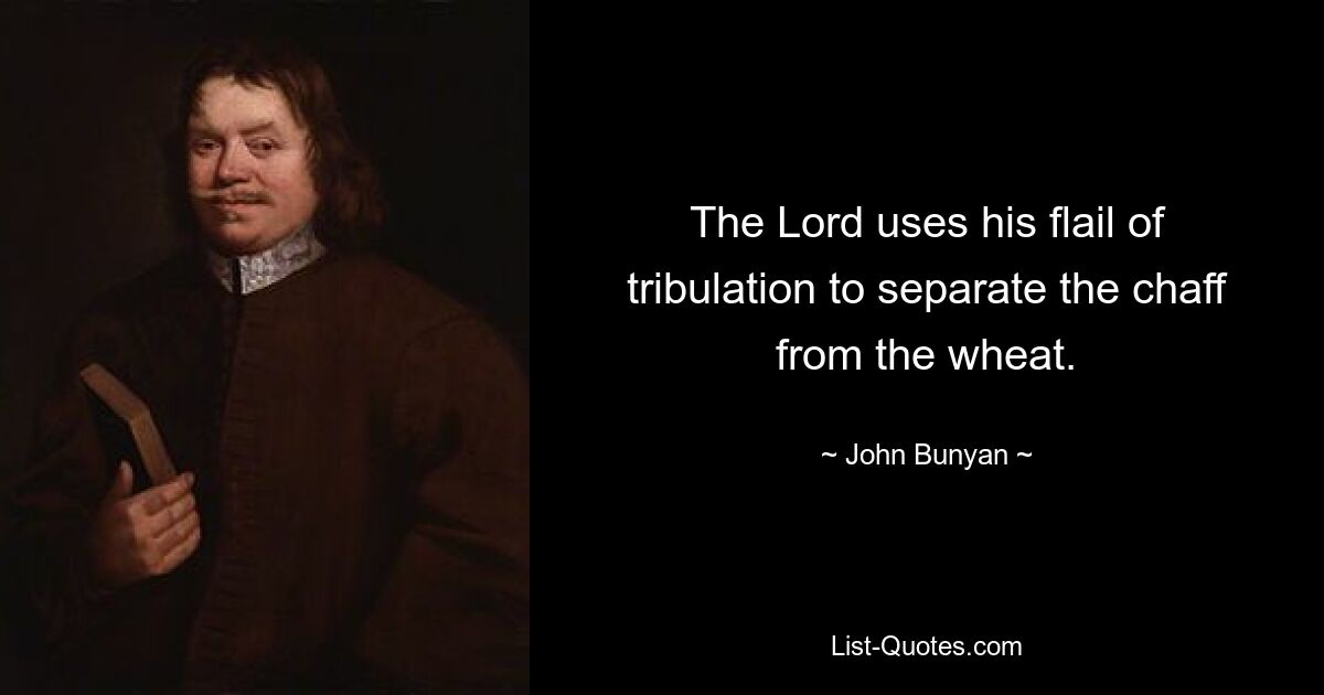 The Lord uses his flail of tribulation to separate the chaff from the wheat. — © John Bunyan