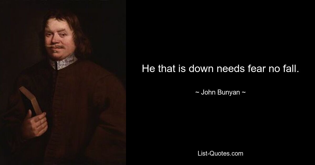 He that is down needs fear no fall. — © John Bunyan