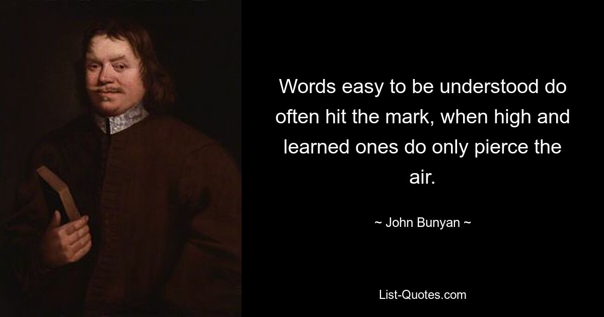 Words easy to be understood do often hit the mark, when high and learned ones do only pierce the air. — © John Bunyan