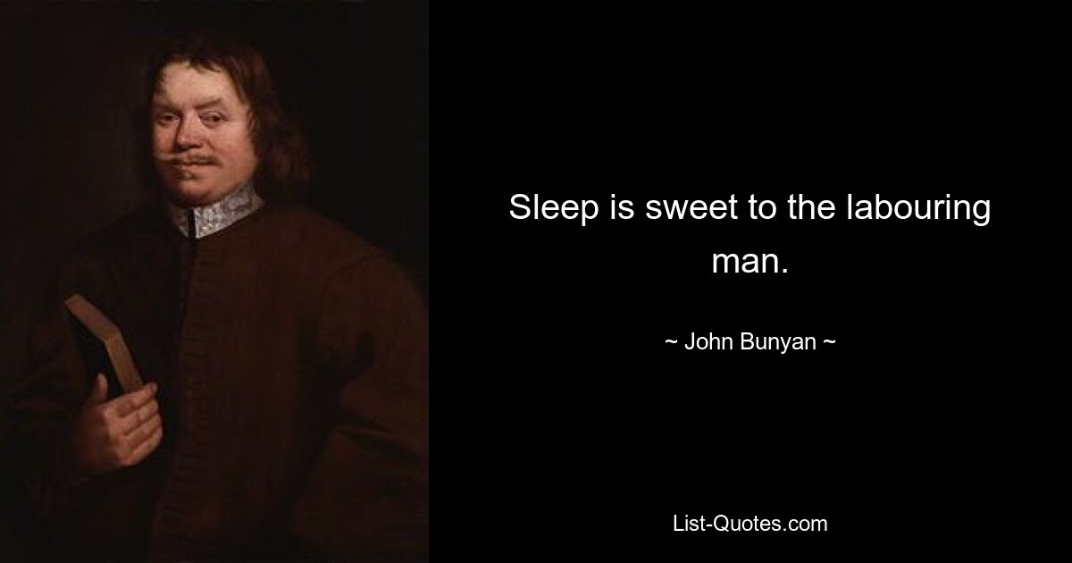 Sleep is sweet to the labouring man. — © John Bunyan