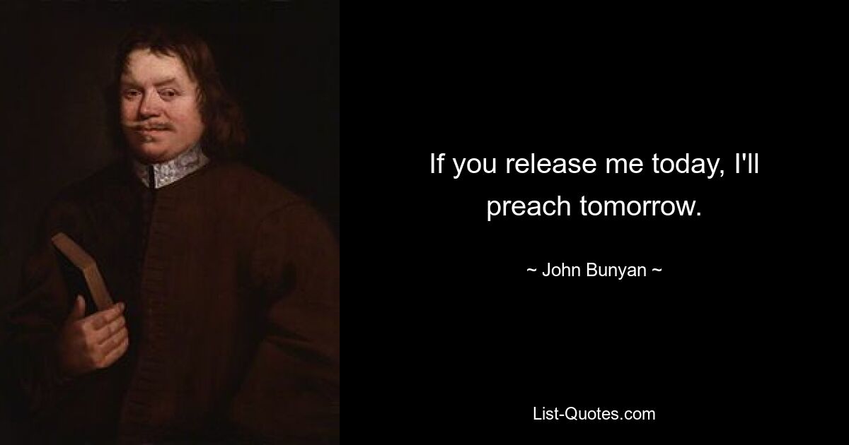 If you release me today, I'll preach tomorrow. — © John Bunyan