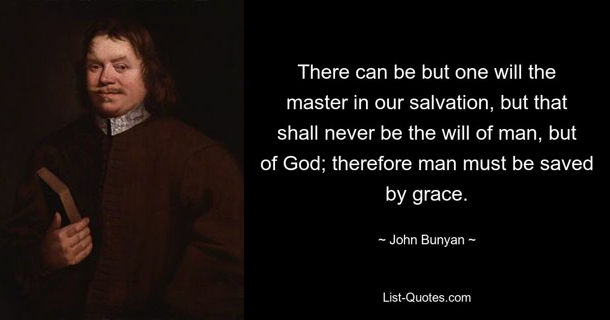 There can be but one will the master in our salvation, but that shall never be the will of man, but of God; therefore man must be saved by grace. — © John Bunyan