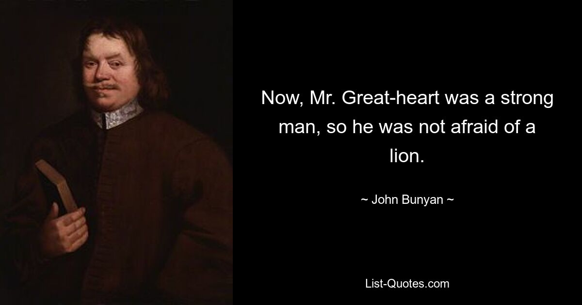 Now, Mr. Great-heart was a strong man, so he was not afraid of a lion. — © John Bunyan