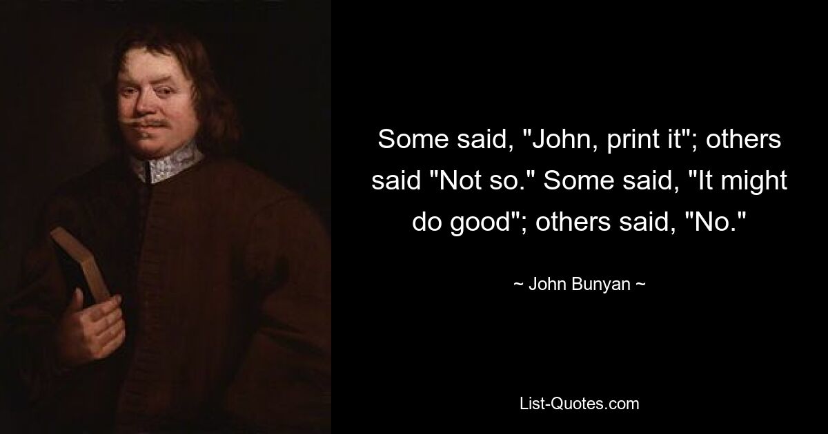 Some said, "John, print it"; others said "Not so." Some said, "It might do good"; others said, "No." — © John Bunyan