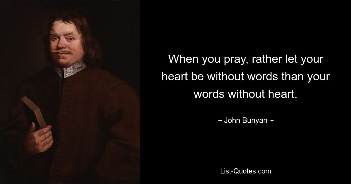 When you pray, rather let your heart be without words than your words without heart. — © John Bunyan