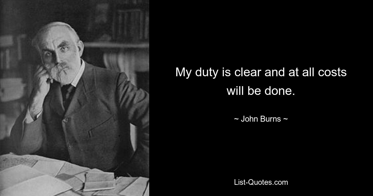 My duty is clear and at all costs will be done. — © John Burns