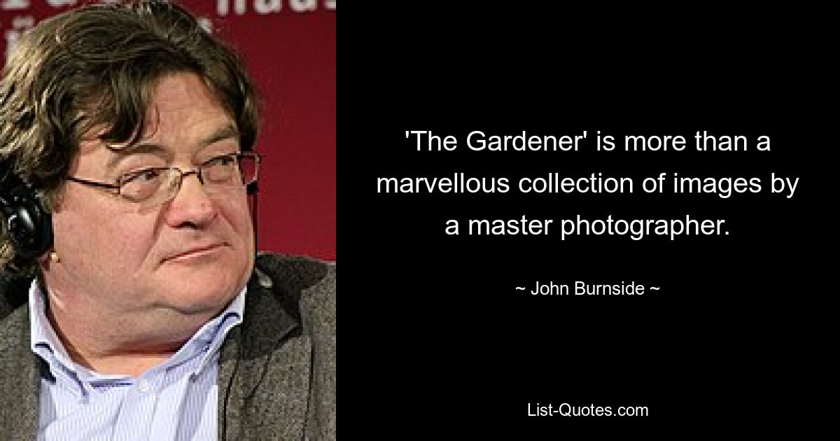 'The Gardener' is more than a marvellous collection of images by a master photographer. — © John Burnside